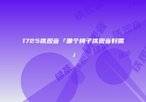 1725铁观音「哪个牌子铁观音好喝」