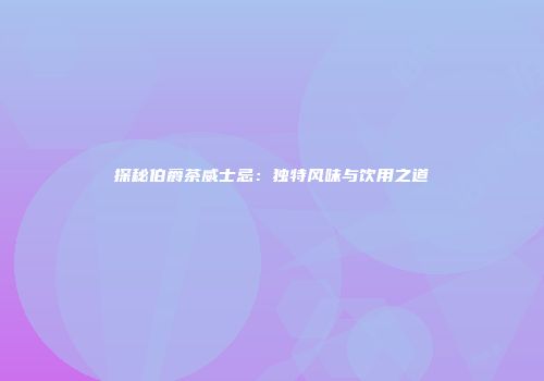 探秘伯爵茶威士忌：独特风味与饮用之道