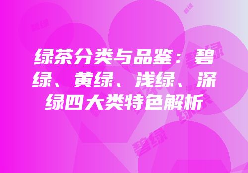 绿茶分类与品鉴：碧绿、黄绿、浅绿、深绿四大类特色解析