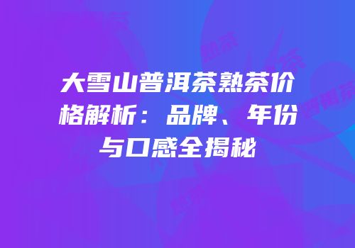 大雪山普洱茶熟茶价格解析：品牌、年份与口感全揭秘