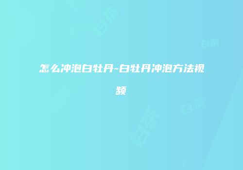怎么冲泡白牡丹-白牡丹冲泡方法视频