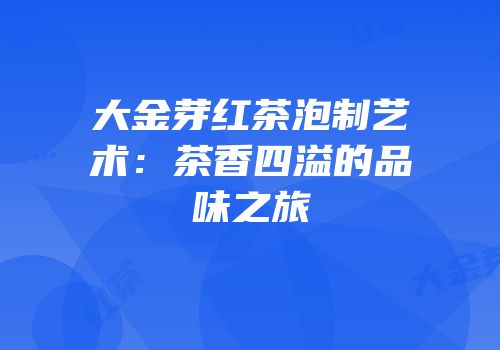 大金芽红茶泡制艺术：茶香四溢的品味之旅