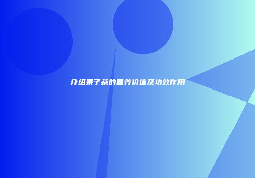 介绍果子茶的营养价值及功效作用