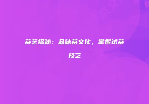 茶艺探秘：品味茶文化，掌握试茶技艺