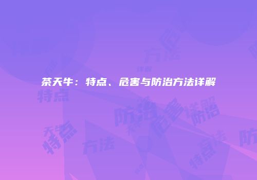 茶天牛：特点、危害与防治方法详解