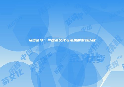 从古至今：中国茶文化与茶税的演变历程