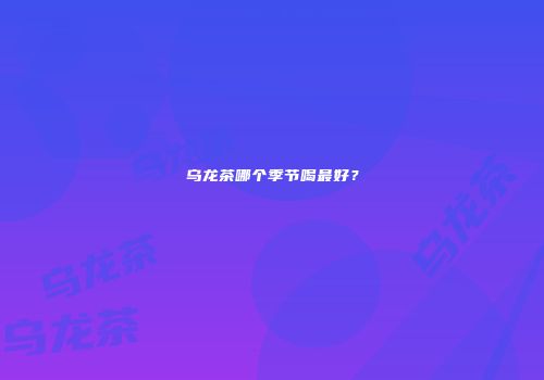 乌龙茶哪个季节喝最好？
