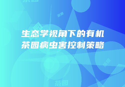 生态学视角下的有机茶园病虫害控制策略