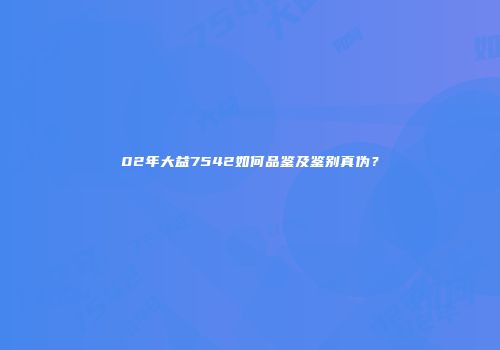 02年大益7542如何品鉴及鉴别真伪？
