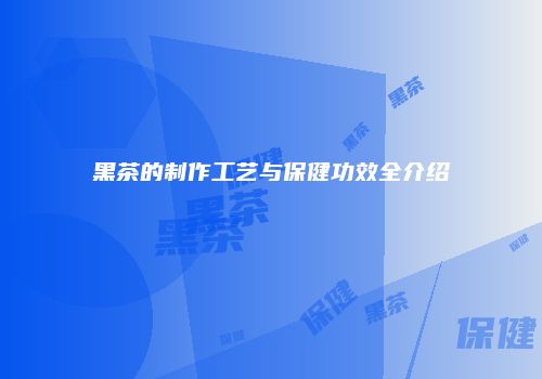 黑茶的制作工艺与保健功效全介绍