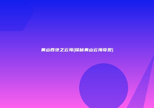 黄山四绝之云海(探秘黄山云海奇观)