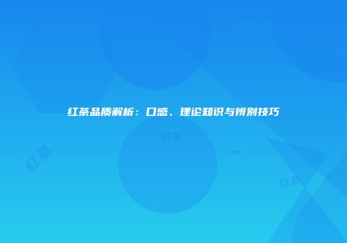 红茶品质解析：口感、理论知识与辨别技巧