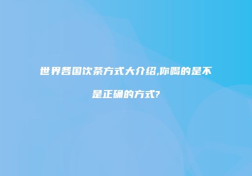 世界各国饮茶方式大介绍,你喝的是不是正确的方式?