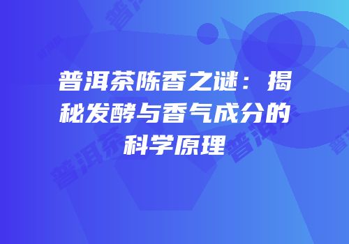 普洱茶陈香之谜：揭秘发酵与香气成分的科学原理