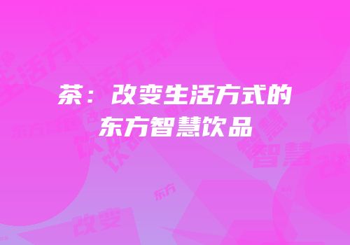 茶：改变生活方式的东方智慧饮品