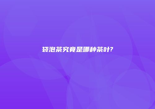 袋泡茶究竟是哪种茶叶?