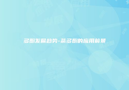 多酚发展趋势-茶多酚的应用前景