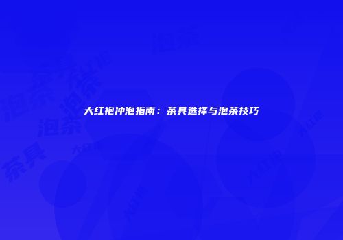 大红袍冲泡指南：茶具选择与泡茶技巧