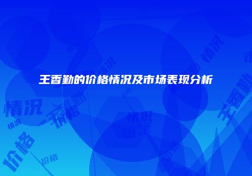 王香勤的价格情况及市场表现分析
