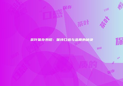 茶叶保存妙招：保持口感与品质的秘诀