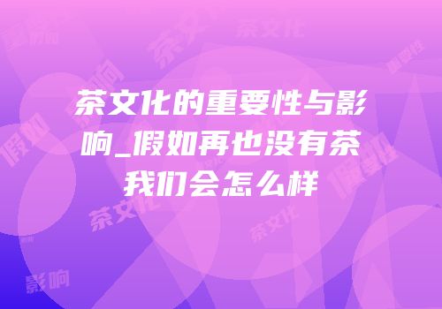 茶文化的重要性与影响_假如再也没有茶我们会怎么样
