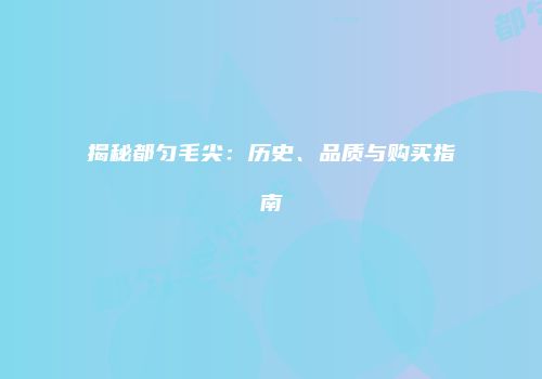 揭秘都匀毛尖：历史、品质与购买指南