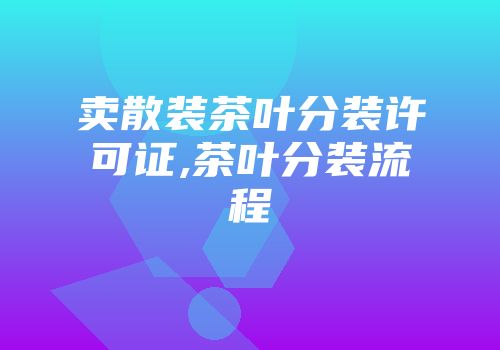 卖散装茶叶分装许可证,茶叶分装流程