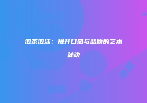 泡茶泡沫：提升口感与品质的艺术秘诀