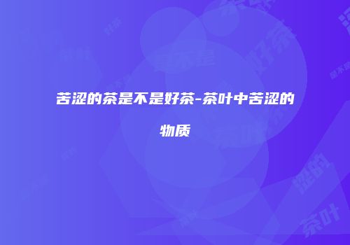 苦涩的茶是不是好茶-茶叶中苦涩的物质