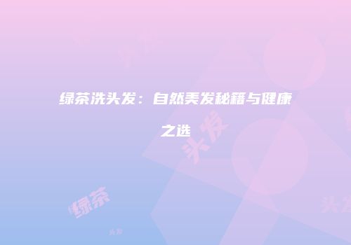 绿茶洗头发：自然美发秘籍与健康之选