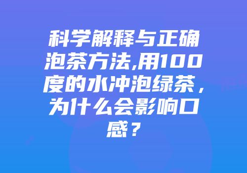 科学解释与正确泡茶方法,用100度的水冲泡绿茶，为什么会影响口感？