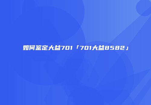 如何鉴定大益701「701大益8582」