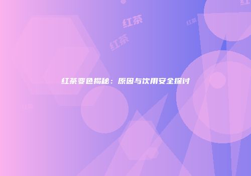 红茶变色揭秘：原因与饮用安全探讨