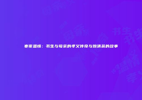 寒夜温情：书生与母亲的孝义传奇与婉清茶的故事