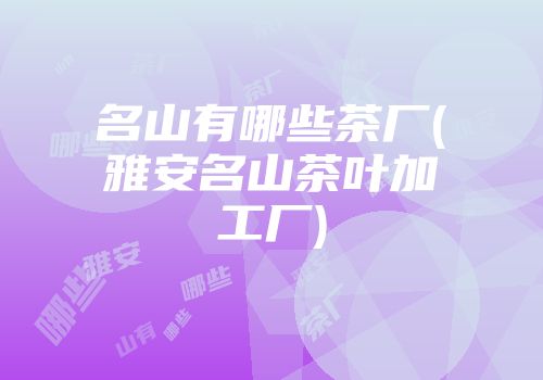 名山有哪些茶厂(雅安名山茶叶加工厂)