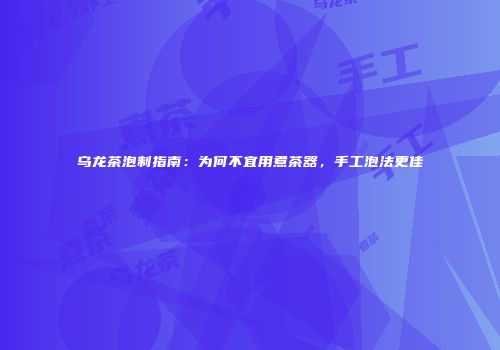 乌龙茶泡制指南：为何不宜用煮茶器，手工泡法更佳