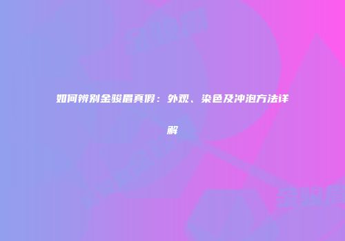 如何辨别金骏眉真假：外观、染色及冲泡方法详解