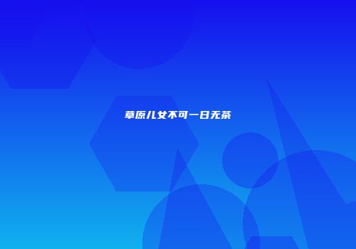草原儿女不可一日无茶