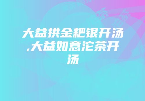 大益拱金耙银开汤,大益如意沱茶开汤