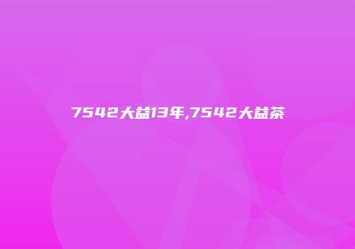 7542大益13年,7542大益茶