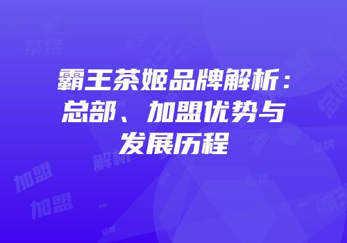 霸王茶姬品牌解析：总部、加盟优势与发展历程