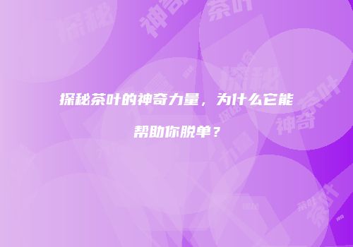 探秘茶叶的神奇力量，为什么它能帮助你脱单？