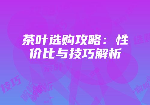 茶叶选购攻略：性价比与技巧解析
