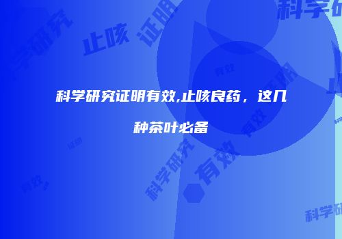 科学研究证明有效,止咳良药，这几种茶叶必备