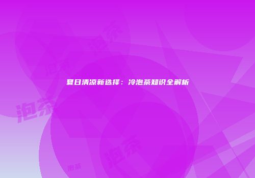 夏日清凉新选择：冷泡茶知识全解析
