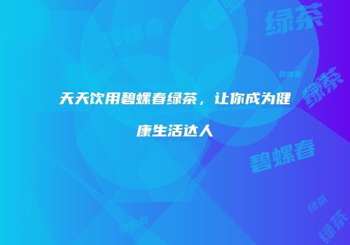 天天饮用碧螺春绿茶，让你成为健康生活达人