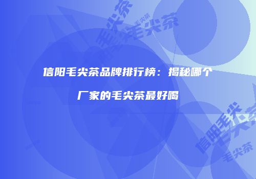 信阳毛尖茶品牌排行榜：揭秘哪个厂家的毛尖茶最好喝