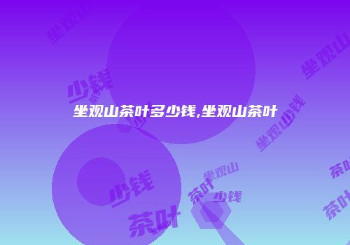 坐观山茶叶多少钱,坐观山茶叶