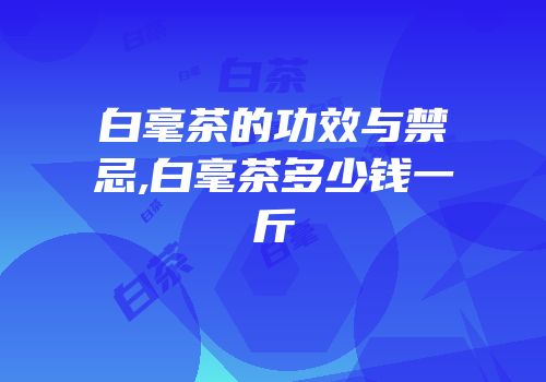 白毫茶的功效与禁忌,白毫茶多少钱一斤