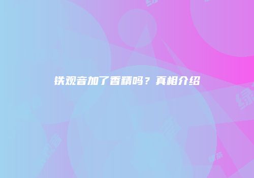 铁观音加了香精吗？真相介绍